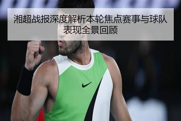 湘超战报深度解析本轮焦点赛事与球队表现全景回顾