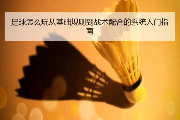 足球怎么玩从基础规则到战术配合的系统入门指南