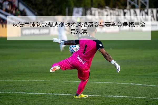 cong-fa-jia-qiu-dui-shu-ju-tou-shi-zhan-shu-feng-ge-yan-bian-yu-sai-ji-jing-zheng-ge-ju-quan-jing-guan-cha-2-406.jpg