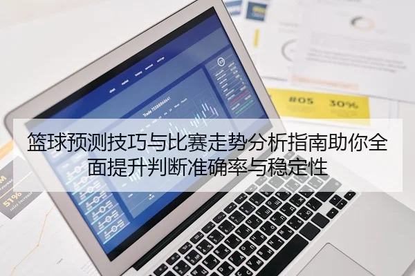 篮球预测技巧与比赛走势分析指南助你全面提升判断准确率与稳定性